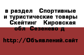  в раздел : Спортивные и туристические товары » Скейтинг . Кировская обл.,Сезенево д.